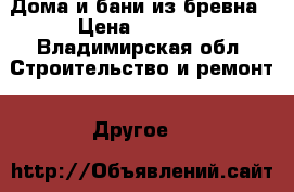 Дома и бани из бревна › Цена ­ 2 000 - Владимирская обл. Строительство и ремонт » Другое   